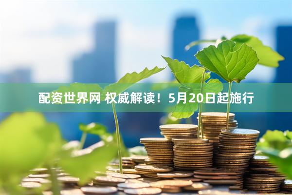 配资世界网 权威解读！5月20日起施行