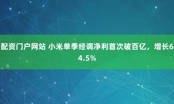 配资门户网站 小米单季经调净利首次破百亿，增长64.5%